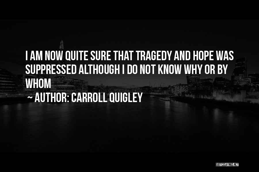 Carroll Quigley Quotes: I Am Now Quite Sure That Tragedy And Hope Was Suppressed Although I Do Not Know Why Or By Whom