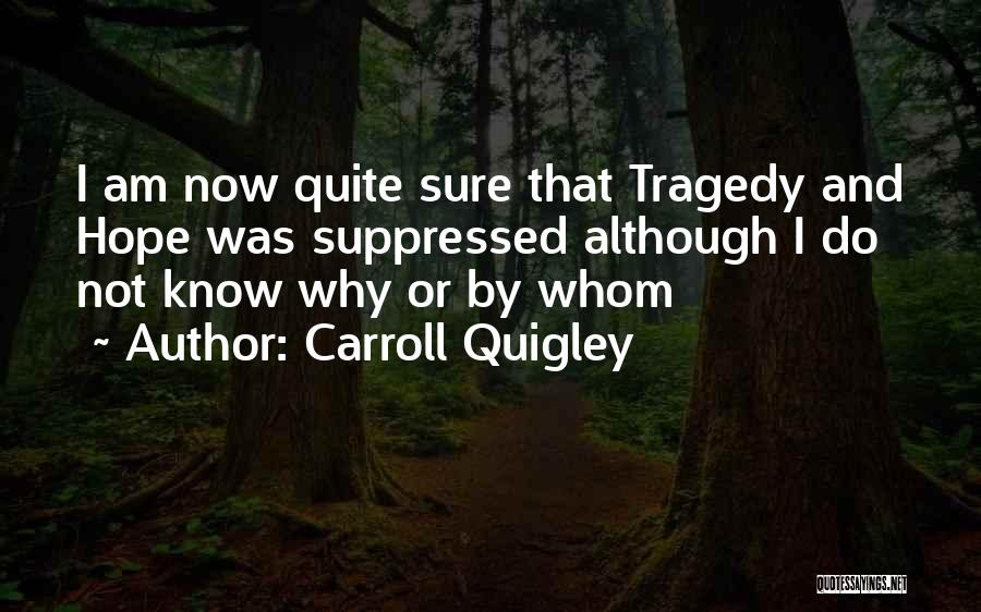 Carroll Quigley Quotes: I Am Now Quite Sure That Tragedy And Hope Was Suppressed Although I Do Not Know Why Or By Whom