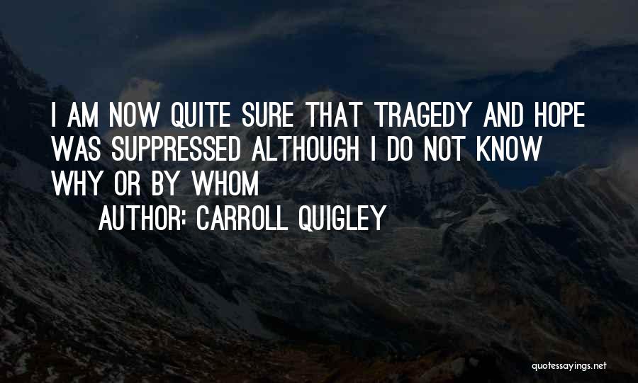 Carroll Quigley Quotes: I Am Now Quite Sure That Tragedy And Hope Was Suppressed Although I Do Not Know Why Or By Whom