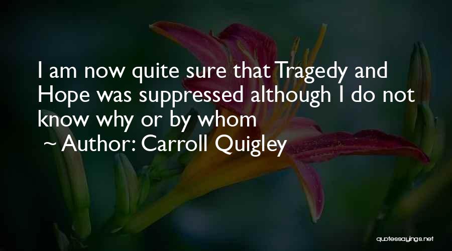 Carroll Quigley Quotes: I Am Now Quite Sure That Tragedy And Hope Was Suppressed Although I Do Not Know Why Or By Whom
