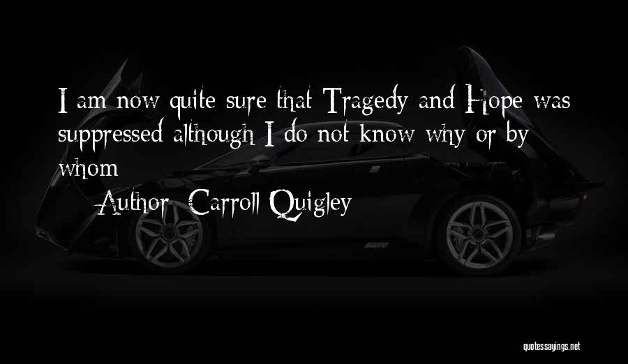 Carroll Quigley Quotes: I Am Now Quite Sure That Tragedy And Hope Was Suppressed Although I Do Not Know Why Or By Whom