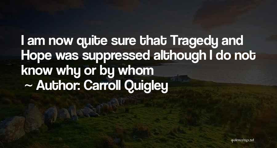 Carroll Quigley Quotes: I Am Now Quite Sure That Tragedy And Hope Was Suppressed Although I Do Not Know Why Or By Whom