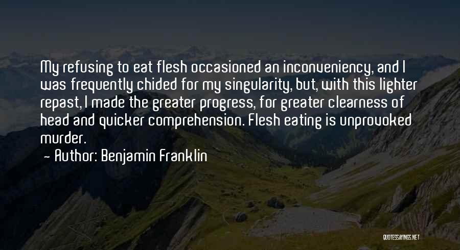 Benjamin Franklin Quotes: My Refusing To Eat Flesh Occasioned An Inconveniency, And I Was Frequently Chided For My Singularity, But, With This Lighter