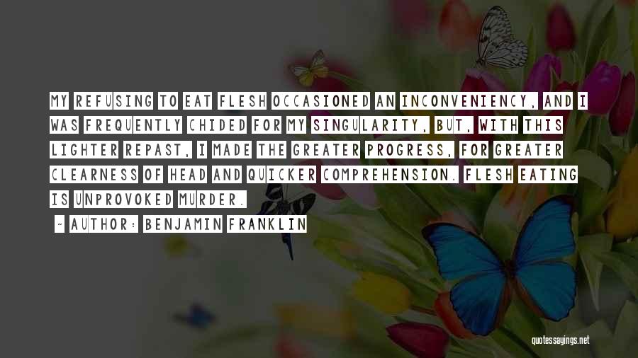 Benjamin Franklin Quotes: My Refusing To Eat Flesh Occasioned An Inconveniency, And I Was Frequently Chided For My Singularity, But, With This Lighter