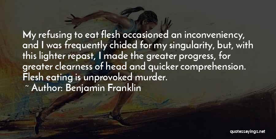 Benjamin Franklin Quotes: My Refusing To Eat Flesh Occasioned An Inconveniency, And I Was Frequently Chided For My Singularity, But, With This Lighter