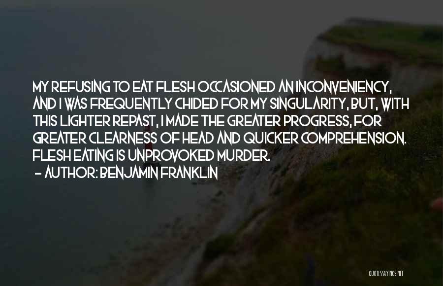 Benjamin Franklin Quotes: My Refusing To Eat Flesh Occasioned An Inconveniency, And I Was Frequently Chided For My Singularity, But, With This Lighter