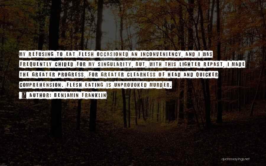 Benjamin Franklin Quotes: My Refusing To Eat Flesh Occasioned An Inconveniency, And I Was Frequently Chided For My Singularity, But, With This Lighter