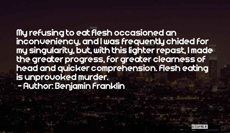 Benjamin Franklin Quotes: My Refusing To Eat Flesh Occasioned An Inconveniency, And I Was Frequently Chided For My Singularity, But, With This Lighter