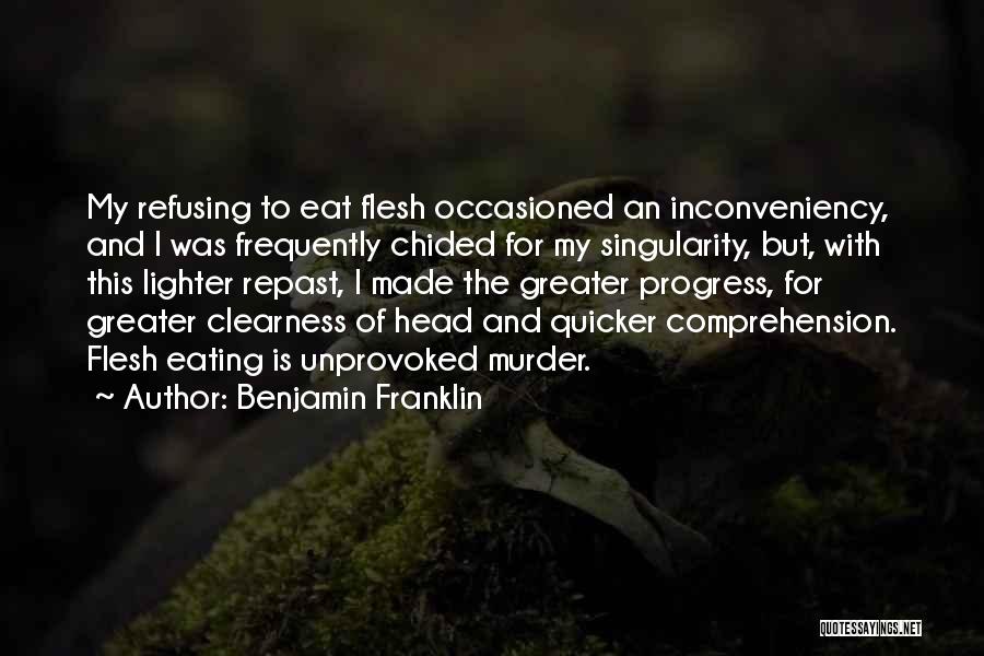 Benjamin Franklin Quotes: My Refusing To Eat Flesh Occasioned An Inconveniency, And I Was Frequently Chided For My Singularity, But, With This Lighter