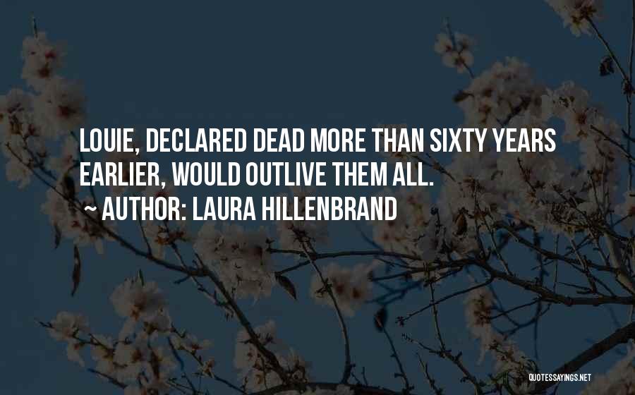 Laura Hillenbrand Quotes: Louie, Declared Dead More Than Sixty Years Earlier, Would Outlive Them All.