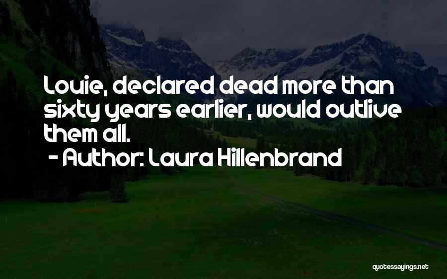 Laura Hillenbrand Quotes: Louie, Declared Dead More Than Sixty Years Earlier, Would Outlive Them All.