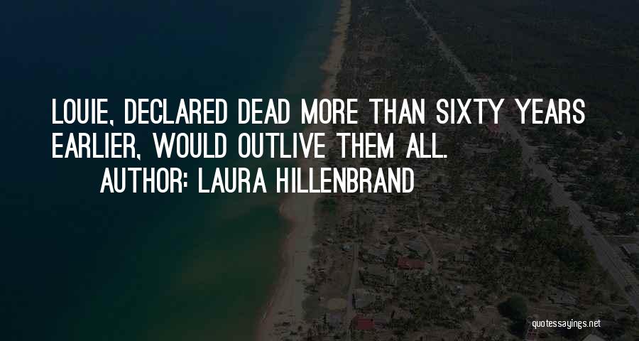 Laura Hillenbrand Quotes: Louie, Declared Dead More Than Sixty Years Earlier, Would Outlive Them All.