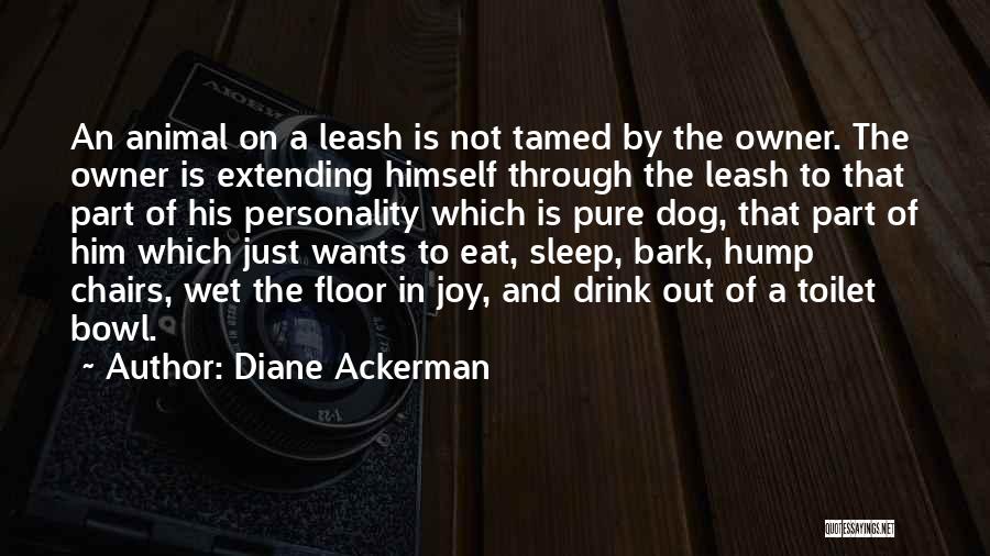 Diane Ackerman Quotes: An Animal On A Leash Is Not Tamed By The Owner. The Owner Is Extending Himself Through The Leash To