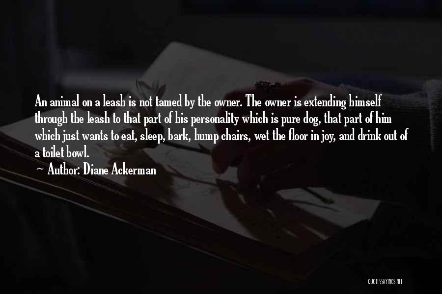 Diane Ackerman Quotes: An Animal On A Leash Is Not Tamed By The Owner. The Owner Is Extending Himself Through The Leash To