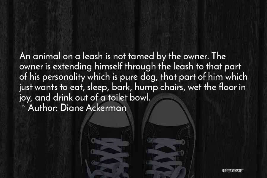 Diane Ackerman Quotes: An Animal On A Leash Is Not Tamed By The Owner. The Owner Is Extending Himself Through The Leash To