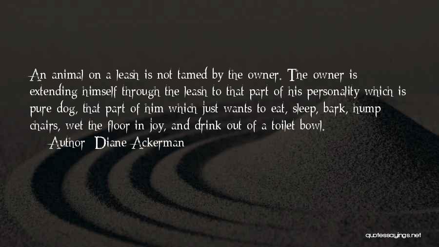 Diane Ackerman Quotes: An Animal On A Leash Is Not Tamed By The Owner. The Owner Is Extending Himself Through The Leash To