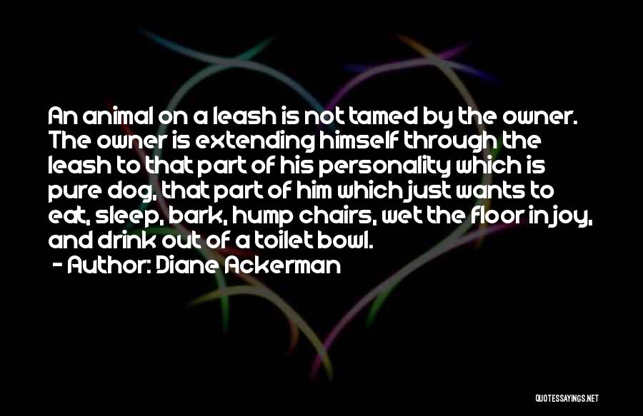 Diane Ackerman Quotes: An Animal On A Leash Is Not Tamed By The Owner. The Owner Is Extending Himself Through The Leash To