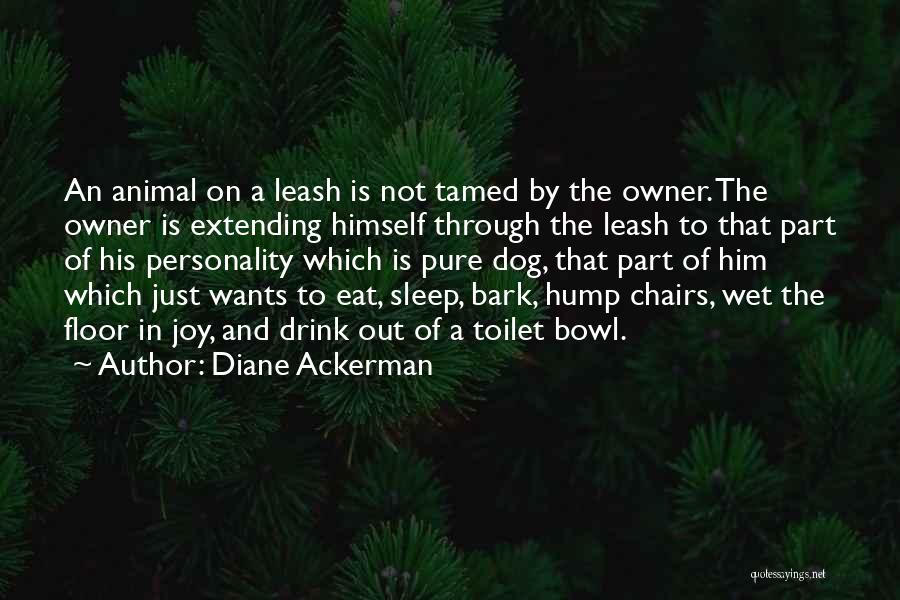 Diane Ackerman Quotes: An Animal On A Leash Is Not Tamed By The Owner. The Owner Is Extending Himself Through The Leash To