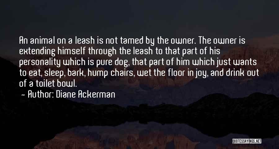 Diane Ackerman Quotes: An Animal On A Leash Is Not Tamed By The Owner. The Owner Is Extending Himself Through The Leash To