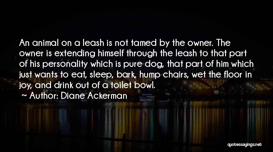 Diane Ackerman Quotes: An Animal On A Leash Is Not Tamed By The Owner. The Owner Is Extending Himself Through The Leash To