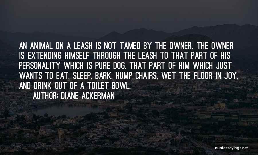 Diane Ackerman Quotes: An Animal On A Leash Is Not Tamed By The Owner. The Owner Is Extending Himself Through The Leash To