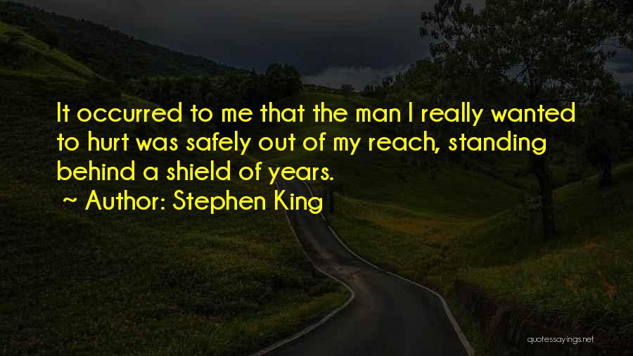 Stephen King Quotes: It Occurred To Me That The Man I Really Wanted To Hurt Was Safely Out Of My Reach, Standing Behind