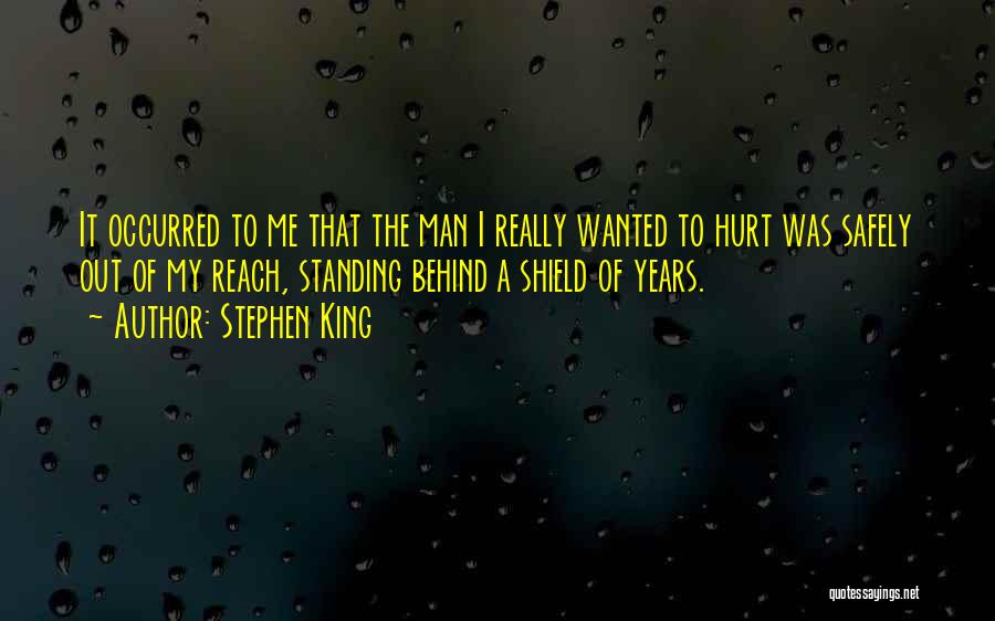 Stephen King Quotes: It Occurred To Me That The Man I Really Wanted To Hurt Was Safely Out Of My Reach, Standing Behind