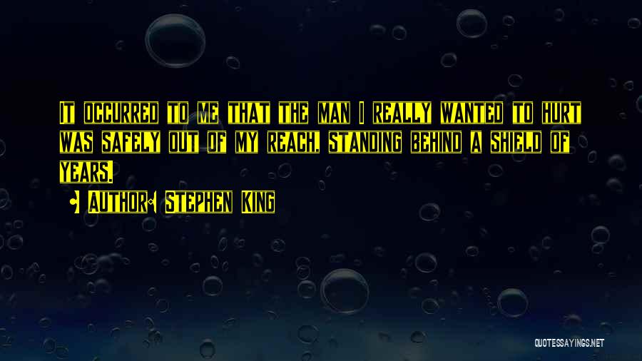 Stephen King Quotes: It Occurred To Me That The Man I Really Wanted To Hurt Was Safely Out Of My Reach, Standing Behind