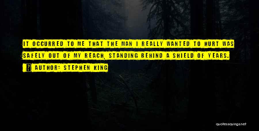 Stephen King Quotes: It Occurred To Me That The Man I Really Wanted To Hurt Was Safely Out Of My Reach, Standing Behind