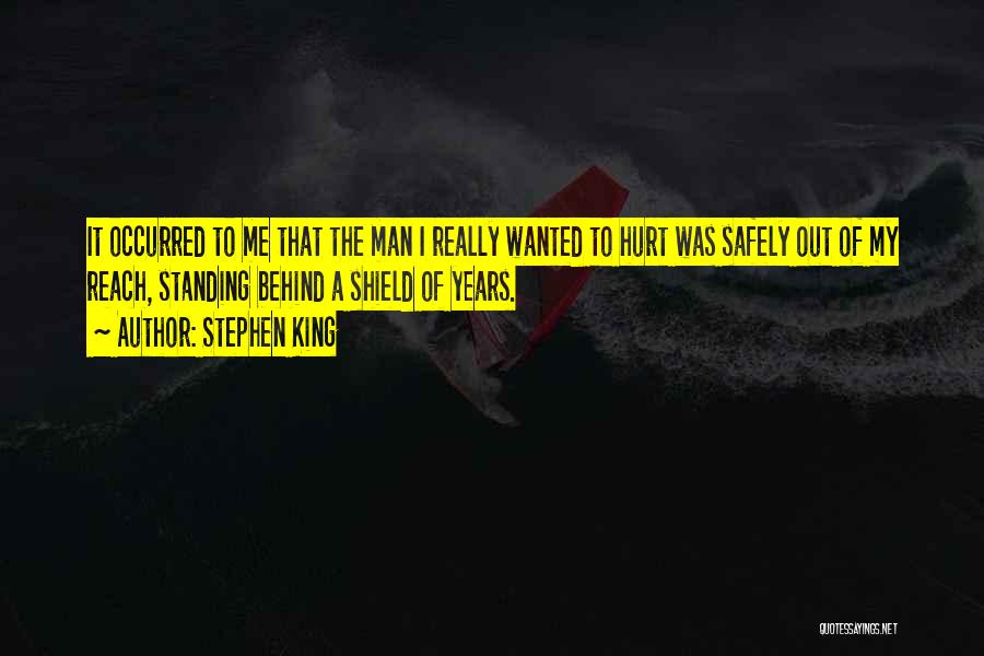 Stephen King Quotes: It Occurred To Me That The Man I Really Wanted To Hurt Was Safely Out Of My Reach, Standing Behind