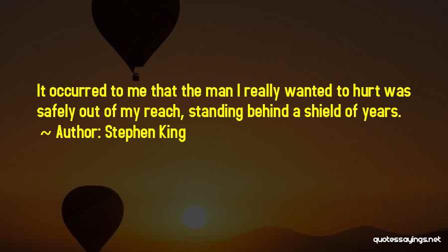 Stephen King Quotes: It Occurred To Me That The Man I Really Wanted To Hurt Was Safely Out Of My Reach, Standing Behind
