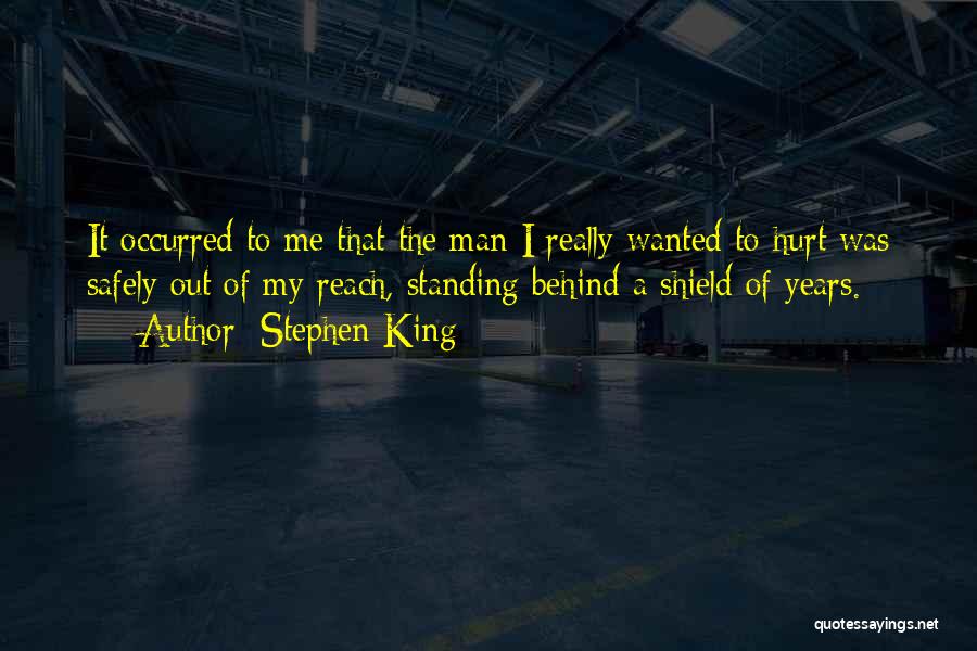 Stephen King Quotes: It Occurred To Me That The Man I Really Wanted To Hurt Was Safely Out Of My Reach, Standing Behind