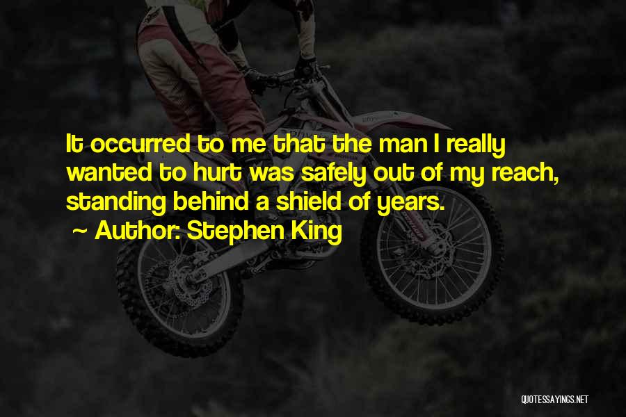 Stephen King Quotes: It Occurred To Me That The Man I Really Wanted To Hurt Was Safely Out Of My Reach, Standing Behind