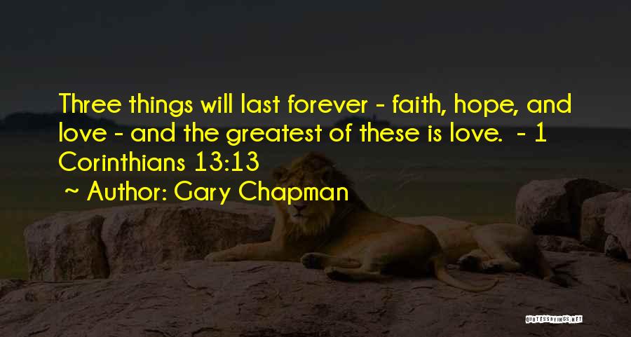 Gary Chapman Quotes: Three Things Will Last Forever - Faith, Hope, And Love - And The Greatest Of These Is Love. - 1