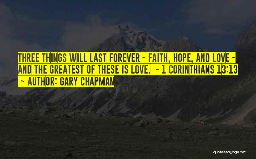 Gary Chapman Quotes: Three Things Will Last Forever - Faith, Hope, And Love - And The Greatest Of These Is Love. - 1