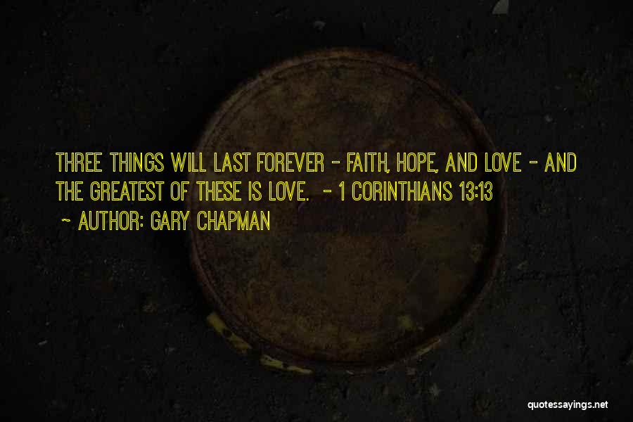 Gary Chapman Quotes: Three Things Will Last Forever - Faith, Hope, And Love - And The Greatest Of These Is Love. - 1