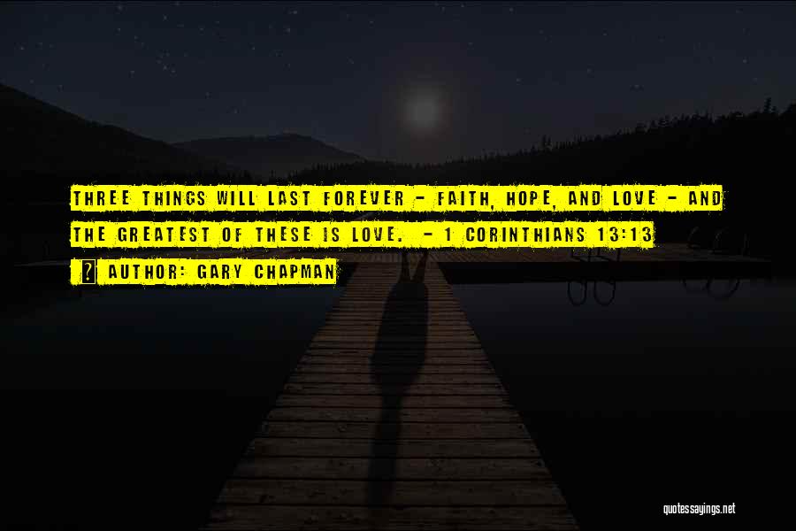 Gary Chapman Quotes: Three Things Will Last Forever - Faith, Hope, And Love - And The Greatest Of These Is Love. - 1