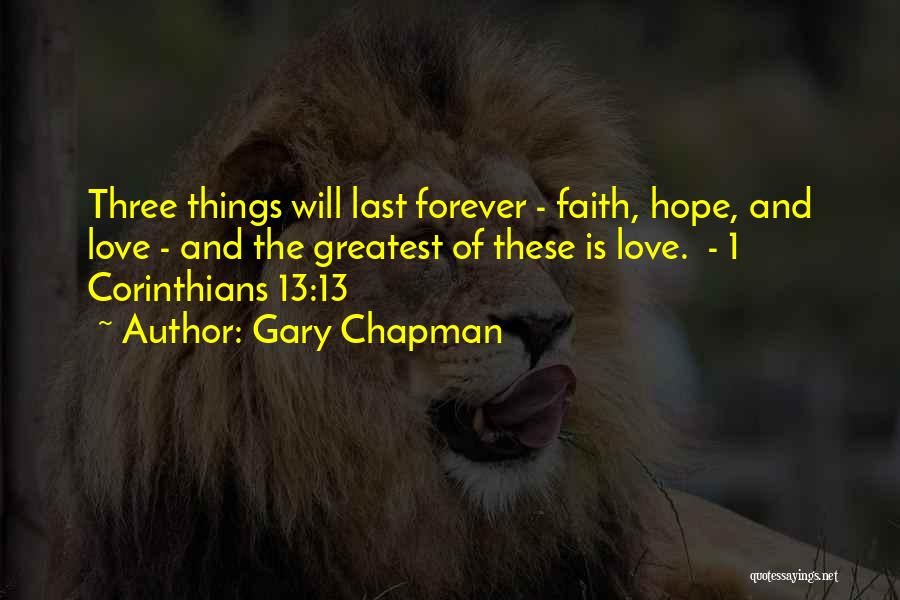 Gary Chapman Quotes: Three Things Will Last Forever - Faith, Hope, And Love - And The Greatest Of These Is Love. - 1