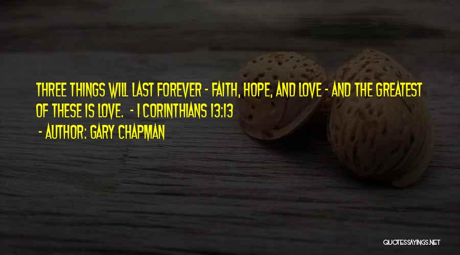 Gary Chapman Quotes: Three Things Will Last Forever - Faith, Hope, And Love - And The Greatest Of These Is Love. - 1