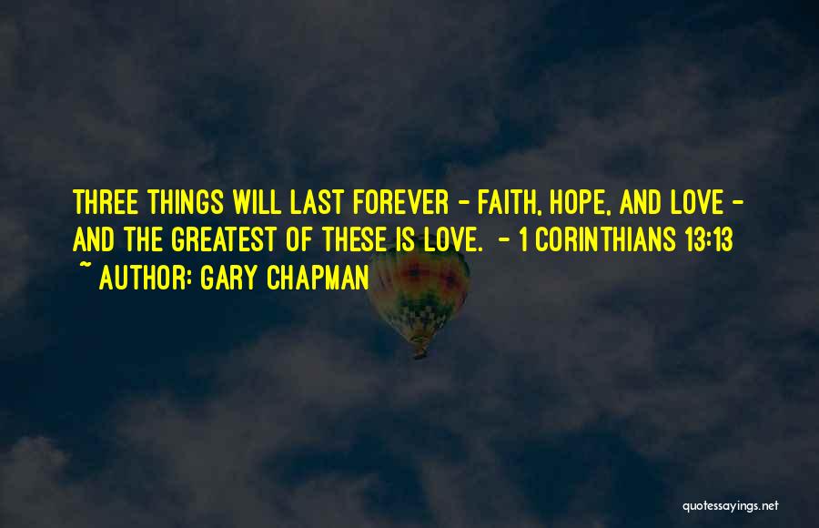 Gary Chapman Quotes: Three Things Will Last Forever - Faith, Hope, And Love - And The Greatest Of These Is Love. - 1