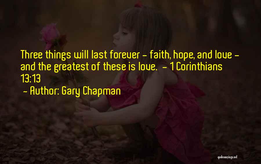 Gary Chapman Quotes: Three Things Will Last Forever - Faith, Hope, And Love - And The Greatest Of These Is Love. - 1