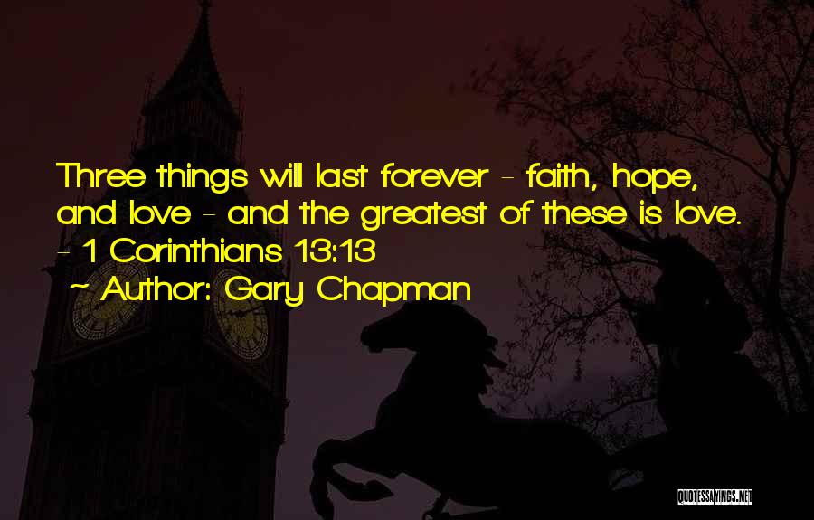 Gary Chapman Quotes: Three Things Will Last Forever - Faith, Hope, And Love - And The Greatest Of These Is Love. - 1