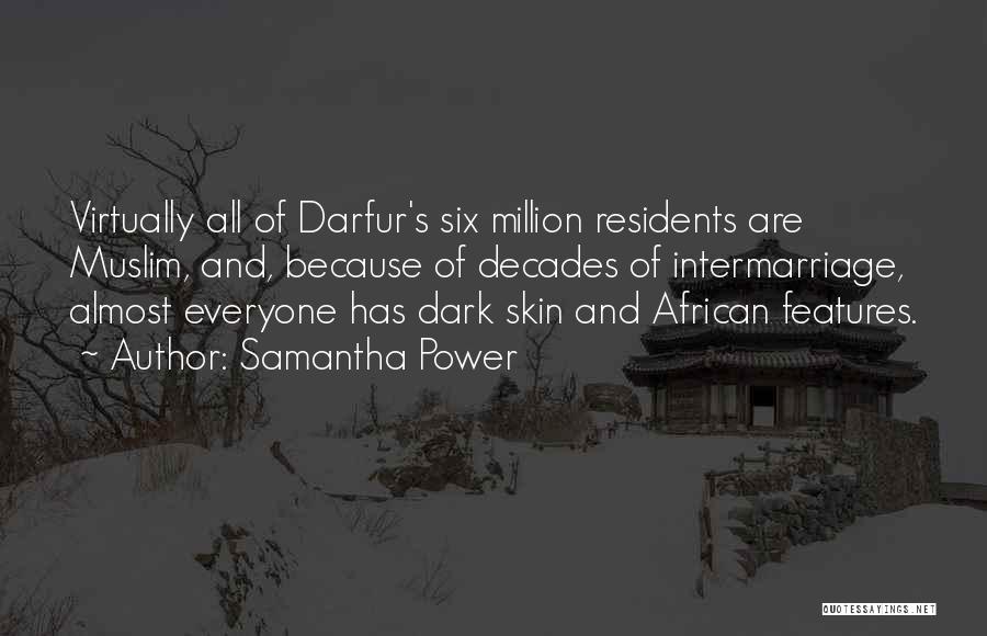 Samantha Power Quotes: Virtually All Of Darfur's Six Million Residents Are Muslim, And, Because Of Decades Of Intermarriage, Almost Everyone Has Dark Skin