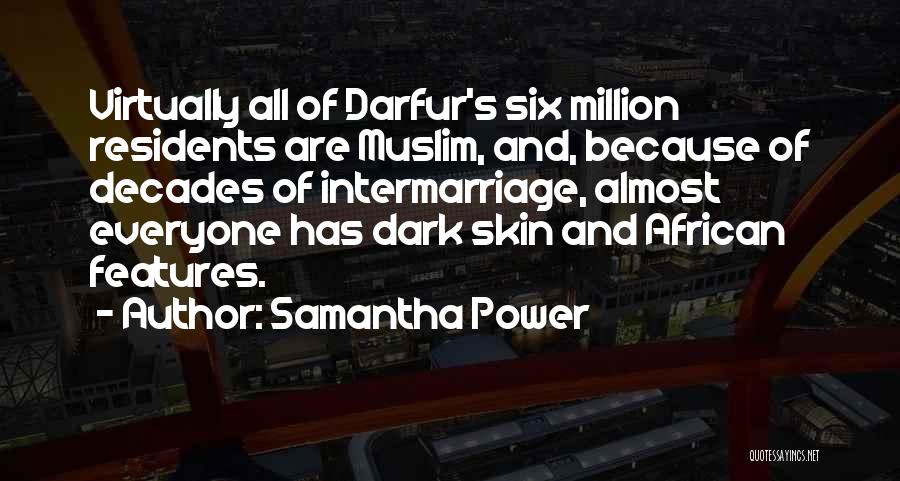 Samantha Power Quotes: Virtually All Of Darfur's Six Million Residents Are Muslim, And, Because Of Decades Of Intermarriage, Almost Everyone Has Dark Skin