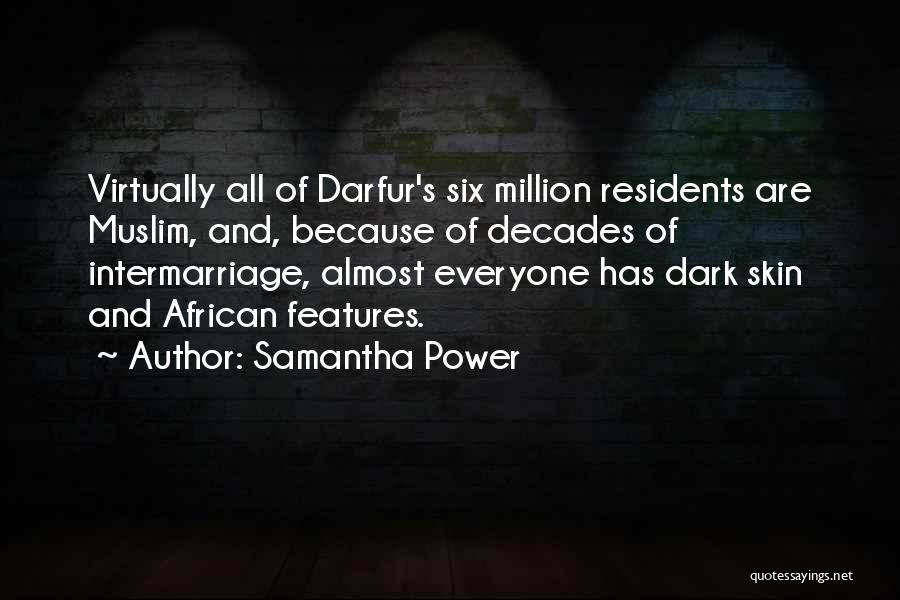 Samantha Power Quotes: Virtually All Of Darfur's Six Million Residents Are Muslim, And, Because Of Decades Of Intermarriage, Almost Everyone Has Dark Skin
