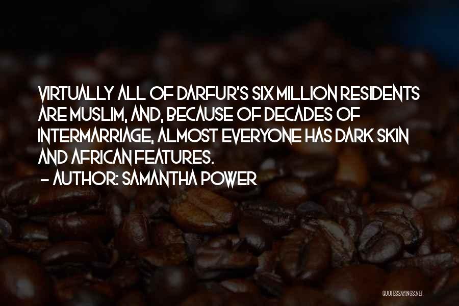 Samantha Power Quotes: Virtually All Of Darfur's Six Million Residents Are Muslim, And, Because Of Decades Of Intermarriage, Almost Everyone Has Dark Skin