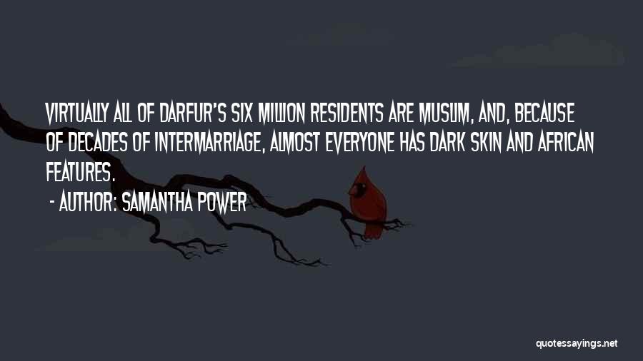Samantha Power Quotes: Virtually All Of Darfur's Six Million Residents Are Muslim, And, Because Of Decades Of Intermarriage, Almost Everyone Has Dark Skin