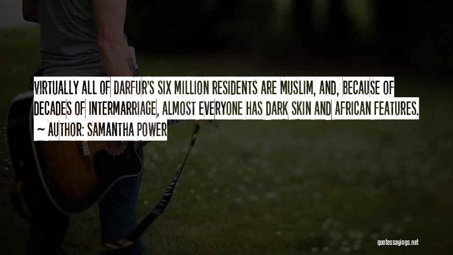 Samantha Power Quotes: Virtually All Of Darfur's Six Million Residents Are Muslim, And, Because Of Decades Of Intermarriage, Almost Everyone Has Dark Skin
