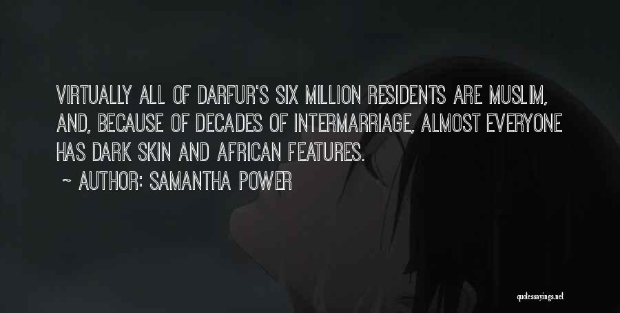 Samantha Power Quotes: Virtually All Of Darfur's Six Million Residents Are Muslim, And, Because Of Decades Of Intermarriage, Almost Everyone Has Dark Skin