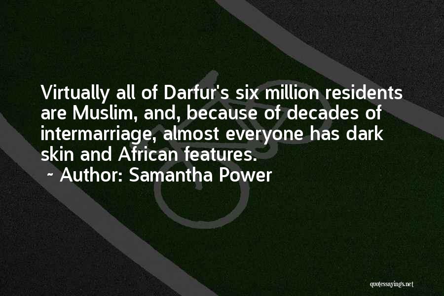 Samantha Power Quotes: Virtually All Of Darfur's Six Million Residents Are Muslim, And, Because Of Decades Of Intermarriage, Almost Everyone Has Dark Skin